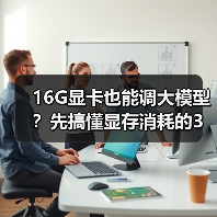 16G显卡也能调大模型？先搞懂显存消耗的3大核心原因