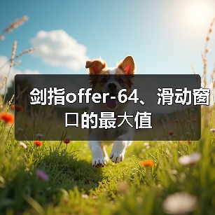 剑指offer-64、滑动窗⼝的最⼤值(图2) 剑指offer-64、滑动窗⼝的最⼤值(图2)