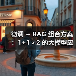 微调 + RAG 组合方案：1+1＞2 的大模型应用技巧