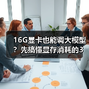 16G显卡也能调大模型？先搞懂显存消耗的3大核心原因